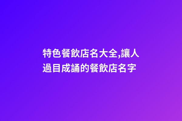 特色餐飲店名大全,讓人過目成誦的餐飲店名字-第1張-店鋪起名-玄機派