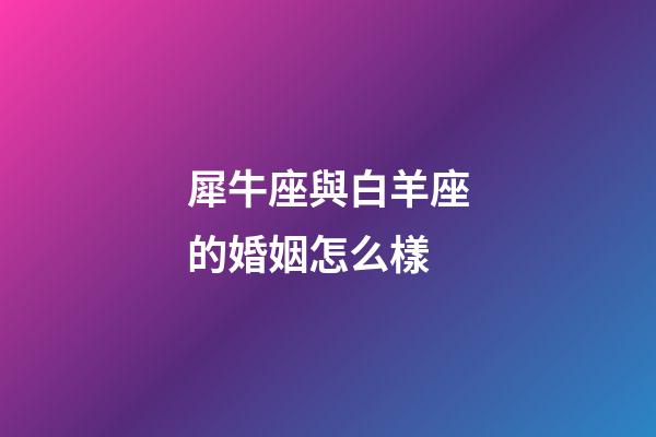 犀牛座與白羊座的婚姻怎么樣