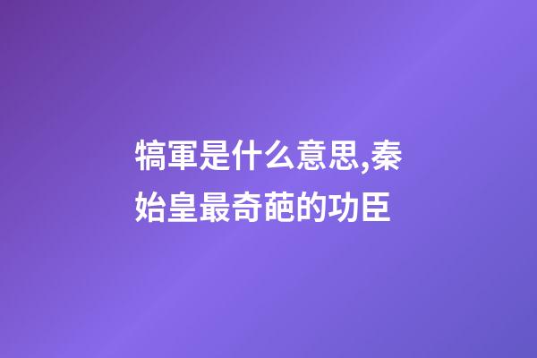 犒軍是什么意思,秦始皇最奇葩的功臣-第1張-觀點-玄機派