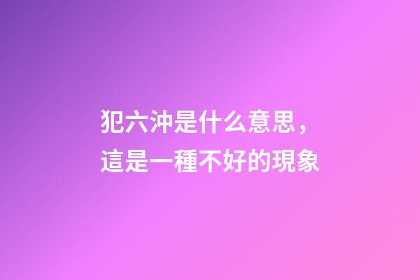 犯六沖是什么意思，這是一種不好的現象