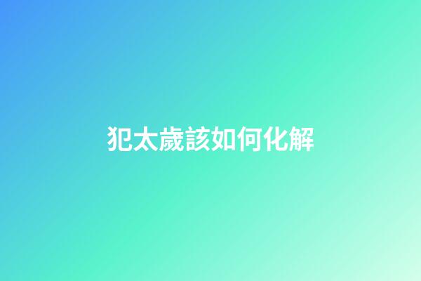 犯太歲該如何化解