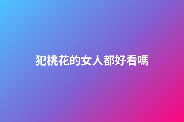 犯桃花的女人都好看嗎