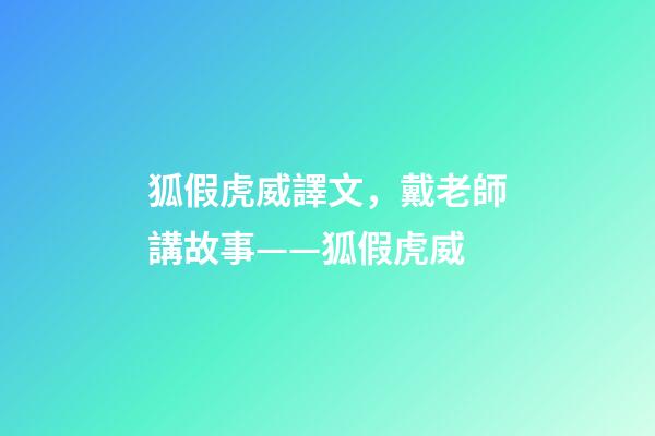 狐假虎威譯文，戴老師講故事——狐假虎威-第1張-觀點-玄機派