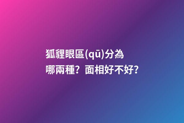狐貍眼區(qū)分為哪兩種？面相好不好？