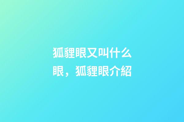 狐貍眼又叫什么眼，狐貍眼介紹