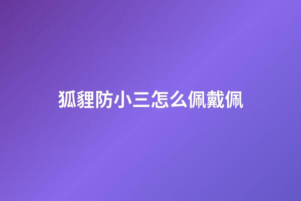 狐貍防小三怎么佩戴佩