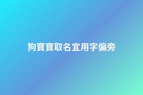狗寶寶取名宜用字偏旁(狗寶寶取名宜用字偏旁嗎)-第1張-寶寶起名-玄機派