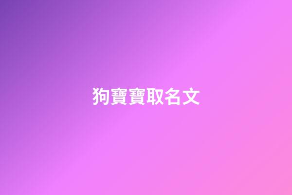 狗寶寶取名文(狗寶寶取名文字好嗎)-第1張-寶寶起名-玄機派