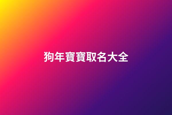狗年寶寶取名大全(狗年寶寶取名最佳用字)-第1張-寶寶起名-玄機派
