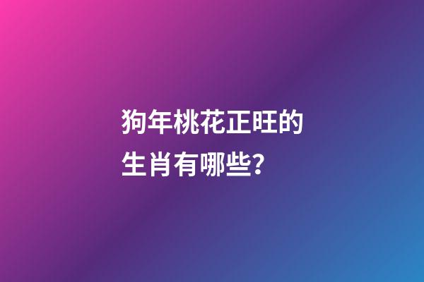 狗年桃花正旺的生肖有哪些？