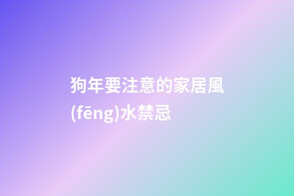 狗年要注意的家居風(fēng)水禁忌