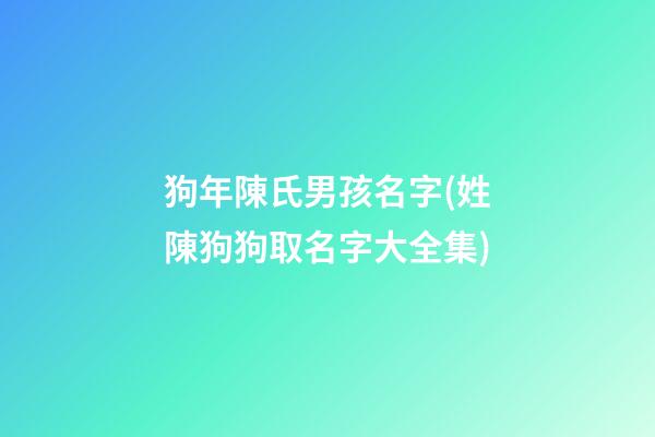 狗年陳氏男孩名字(姓陳狗狗取名字大全集)