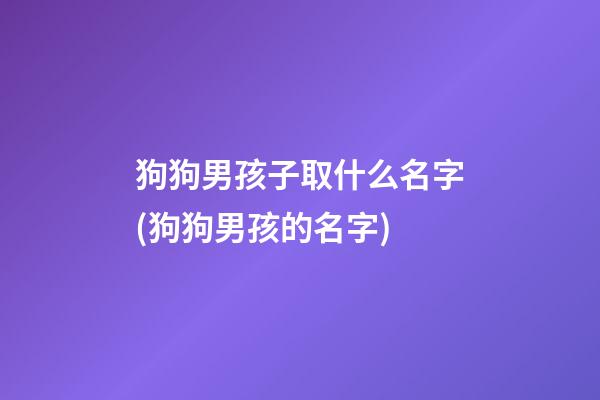 狗狗男孩子取什么名字(狗狗男孩的名字)