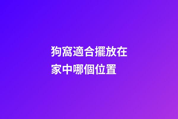 狗窩適合擺放在家中哪個位置