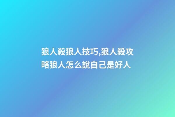狼人殺狼人技巧,狼人殺攻略狼人怎么說自己是好人-第1張-觀點-玄機派