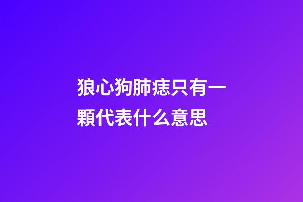 狼心狗肺痣只有一顆代表什么意思