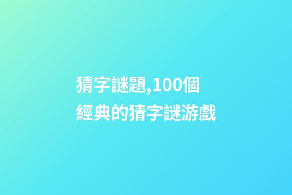 猜字謎題,100個經典的猜字謎游戲-第1張-觀點-玄機派