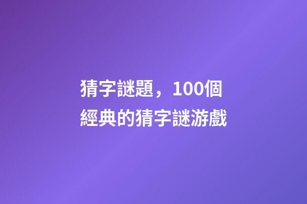 猜字謎題，100個經典的猜字謎游戲-第1張-觀點-玄機派