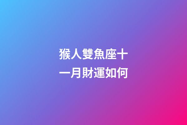 猴人雙魚座十一月財運如何-第1張-星座運勢-玄機派