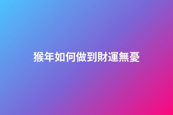 猴年如何做到財運無憂