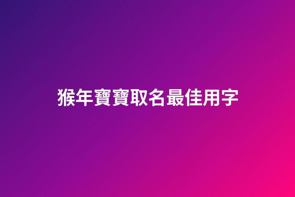 猴年寶寶取名最佳用字(猴年寶寶取名最佳用字有哪些)-第1張-寶寶起名-玄機派