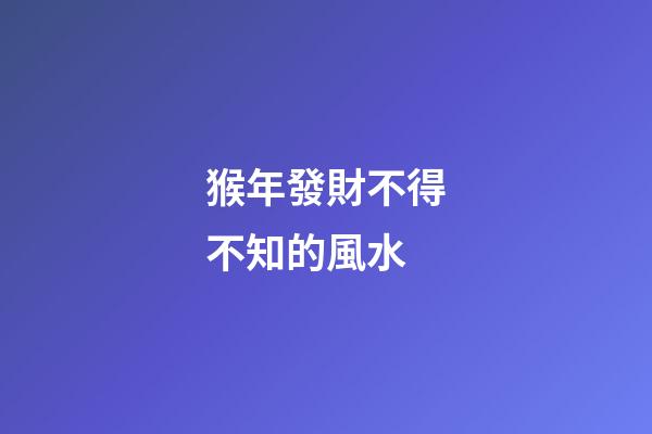 猴年發財不得不知的風水