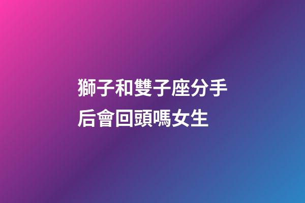 獅子和雙子座分手后會回頭嗎女生-第1張-星座運勢-玄機派