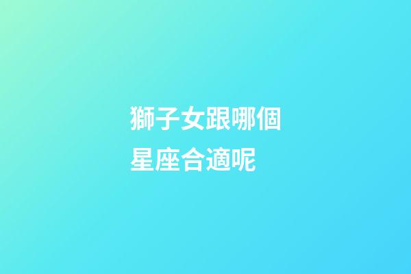 獅子女跟哪個星座合適呢-第1張-星座運勢-玄機派