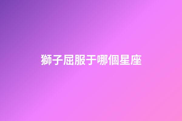 獅子屈服于哪個星座-第1張-星座運勢-玄機派