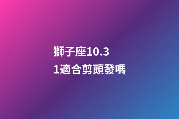 獅子座10.31適合剪頭發嗎-第1張-星座運勢-玄機派