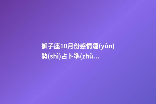 獅子座10月份感情運(yùn)勢(shì)占卜準(zhǔn)嗎-第1張-星座運(yùn)勢(shì)-玄機(jī)派