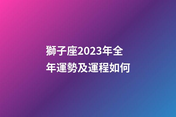 獅子座2023年全年運勢及運程如何-第1張-星座運勢-玄機派