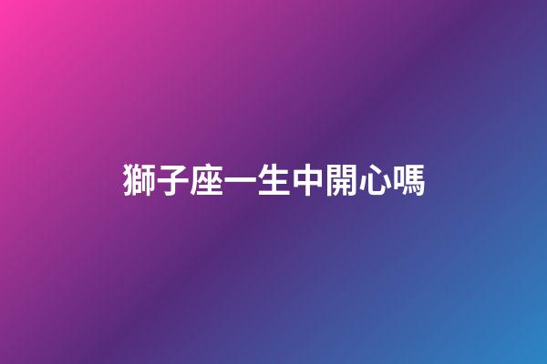 獅子座一生中開心嗎-第1張-星座運(yùn)勢-玄機(jī)派