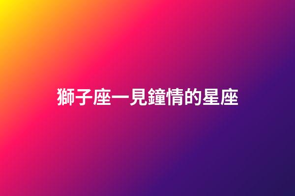獅子座一見鐘情的星座（注定跟獅子很幸福的星座）-第1張-星座運勢-玄機(jī)派