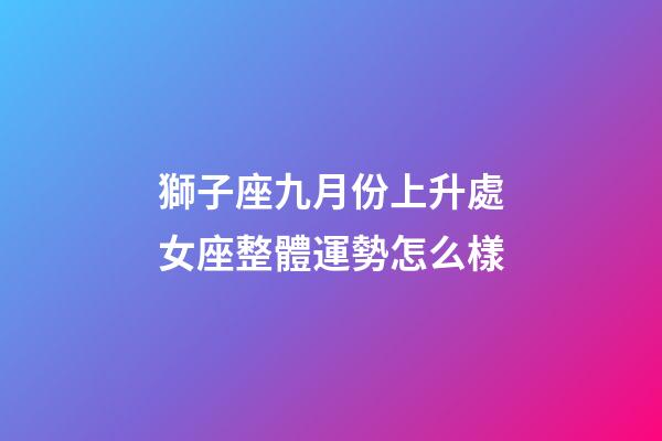 獅子座九月份上升處女座整體運勢怎么樣-第1張-星座運勢-玄機派