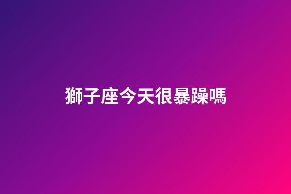 獅子座今天很暴躁嗎-第1張-星座運勢-玄機派