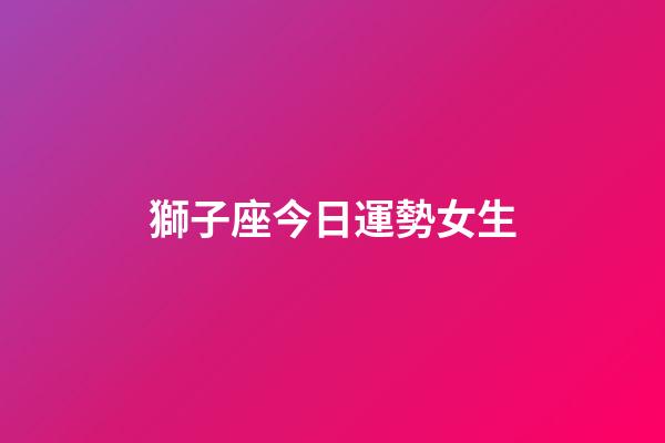獅子座今日運勢女生（哪天出生的獅子座最笨）-第1張-星座運勢-玄機派