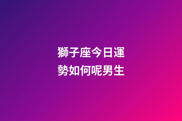獅子座今日運勢如何呢男生-第1張-星座運勢-玄機派