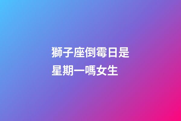 獅子座倒霉日是星期一嗎女生-第1張-星座運勢-玄機派