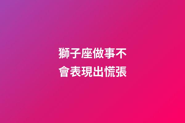 獅子座做事不會表現出慌張-第1張-星座運勢-玄機派