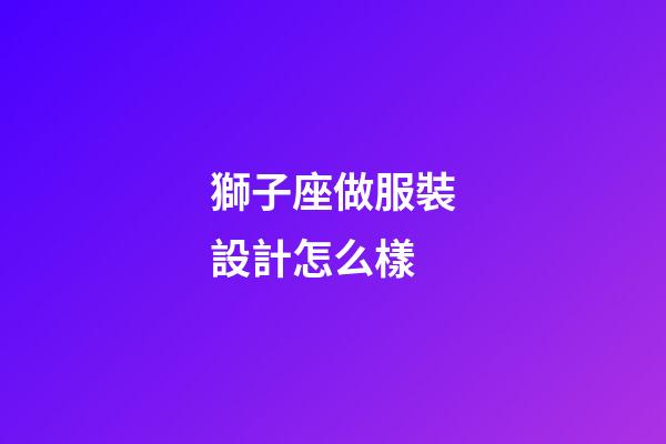 獅子座做服裝設計怎么樣