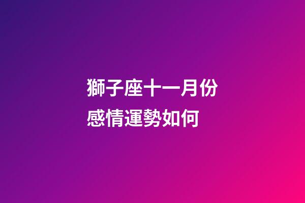 獅子座十一月份感情運勢如何-第1張-星座運勢-玄機派