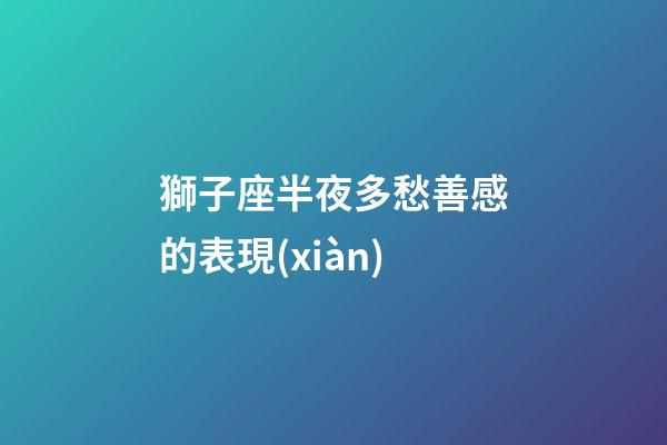 獅子座半夜多愁善感的表現(xiàn)
