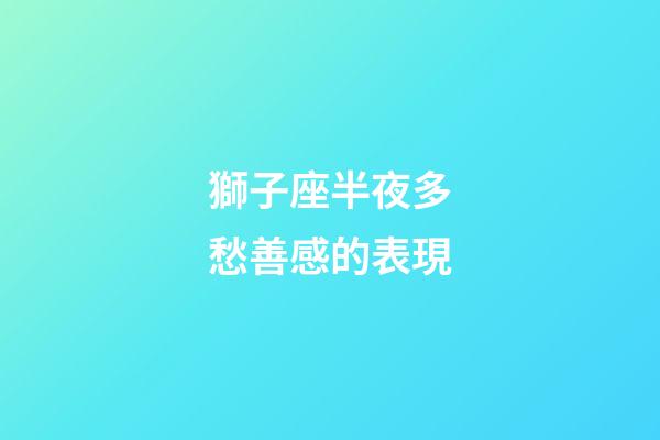 獅子座半夜多愁善感的表現-第1張-星座運勢-玄機派