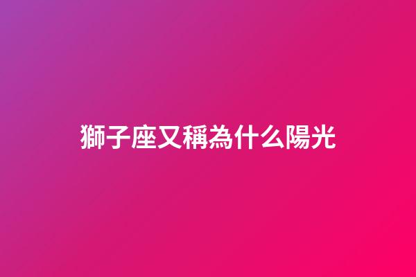 獅子座又稱為什么陽光-第1張-星座運勢-玄機派
