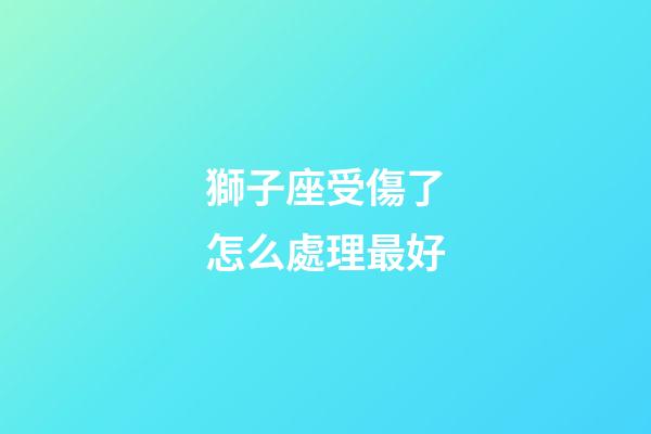 獅子座受傷了怎么處理最好-第1張-星座運勢-玄機派