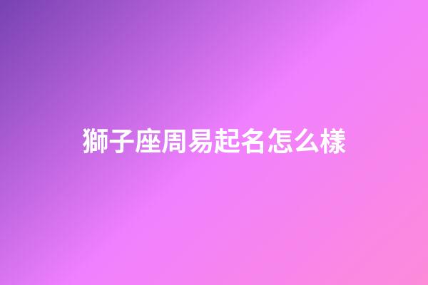 獅子座周易起名怎么樣-第1張-星座運勢-玄機派