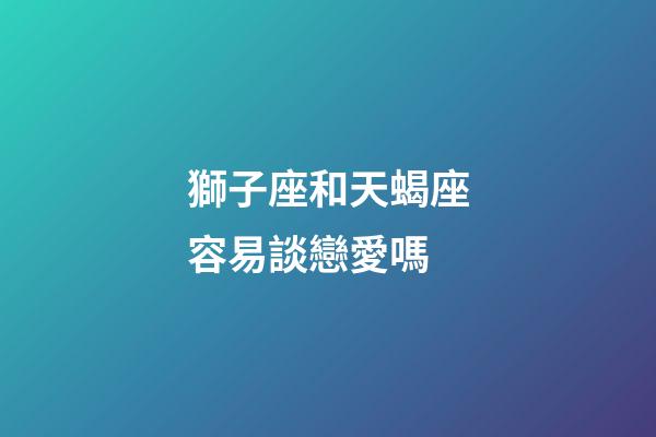 獅子座和天蝎座容易談戀愛嗎-第1張-星座運勢-玄機派