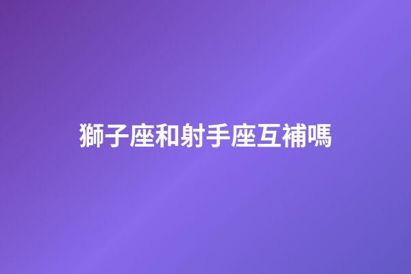 獅子座和射手座互補嗎-第1張-星座運勢-玄機派
