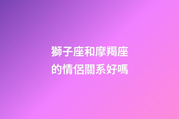 獅子座和摩羯座的情侶關系好嗎-第1張-星座運勢-玄機派
